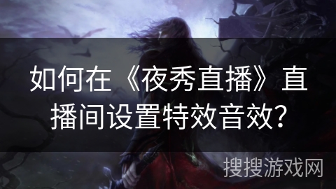如何在《夜秀直播》直播间设置特效音效？