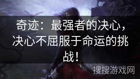 奇迹:最强者的决心,决心不屈服于命运的挑战! 奇迹:最强者的决心,决心不屈服于命运的挑战!
