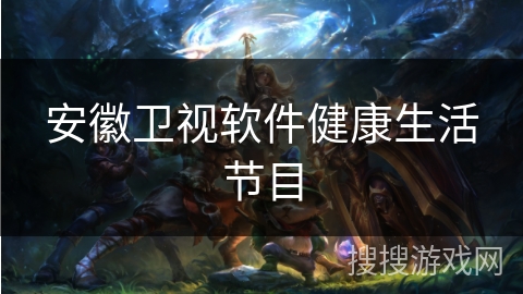 安徽卫视软件健康生活节目 安徽卫视软件健康生活节目