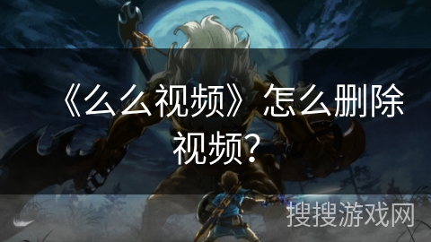 《么么视频》怎么删除视频? 《么么视频》怎么删除视频?