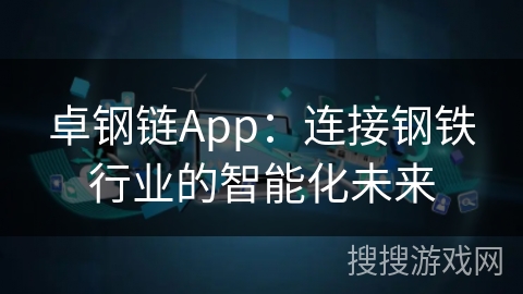 卓钢链App:连接钢铁行业的智能化未来 卓钢链App:连接钢铁行业的智能化未来