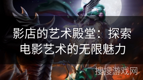 影店的艺术殿堂：探索电影艺术的无限魅力