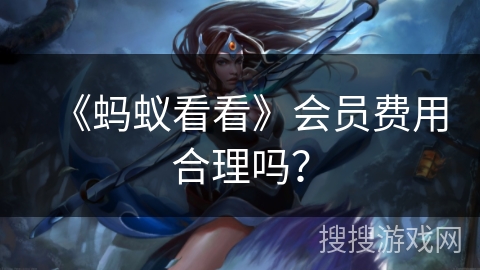 《蚂蚁看看》会员费用合理吗？