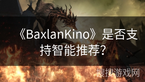 《BaxlanKino》是否支持智能推荐? 《BaxlanKino》是否支持智能推荐?