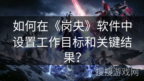 如何在《岗央》软件中设置工作目标和关键结果？