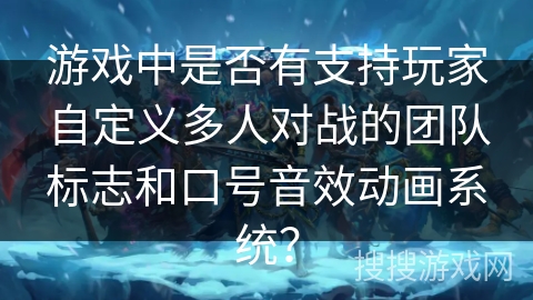游戏中是否有支持玩家自定义多人对战的团队标志和口号音效动画系统? 游戏中是否有支持玩家自定义多人对战的团队标志和口号音效动画系统?