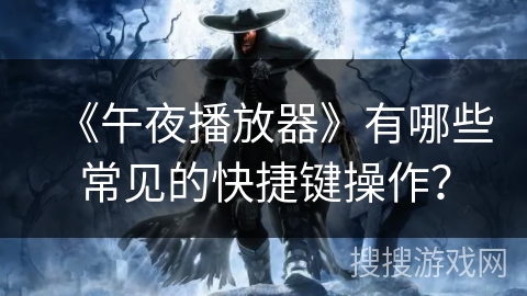 《午夜播放器》有哪些常见的快捷键操作？