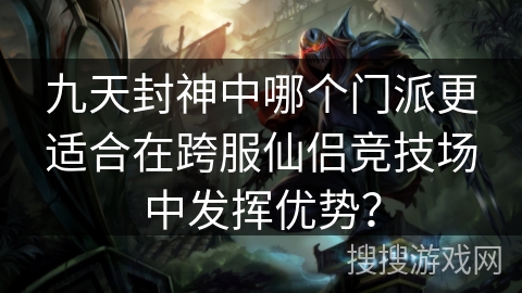 九天封神中哪个门派更适合在跨服仙侣竞技场中发挥优势？