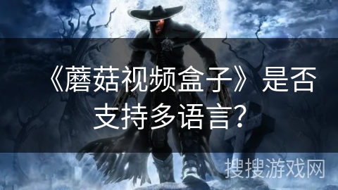 《蘑菇视频盒子》是否支持多语言? 《蘑菇视频盒子》是否支持多语言?