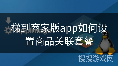 梯到商家版app如何设置商品关联套餐