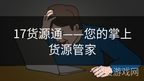 17货源通——您的掌上货源管家 17货源通——您的掌上货源管家