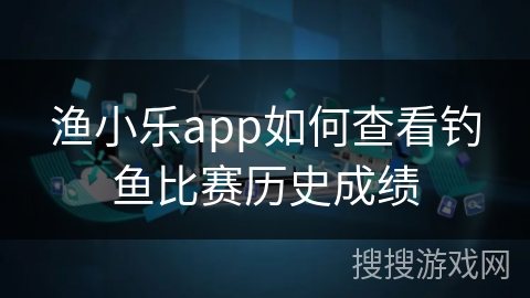 渔小乐app如何查看钓鱼比赛历史成绩