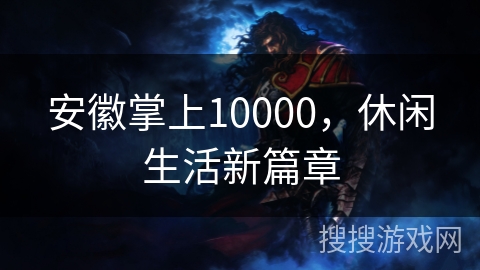 安徽掌上10000，休闲生活新篇章