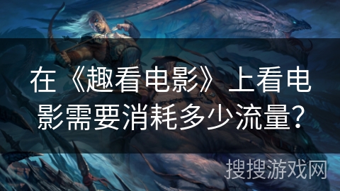 在《趣看电影》上看电影需要消耗多少流量? 在《趣看电影》上看电影需要消耗多少流量?
