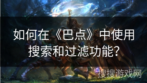 如何在《巴点》中使用搜索和过滤功能？