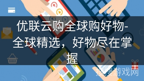 优联云购全球购好物-全球精选，好物尽在掌握
