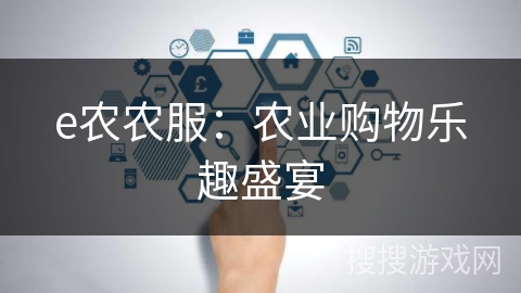 e农农服：农业购物乐趣盛宴