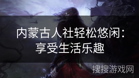 内蒙古人社轻松悠闲：享受生活乐趣