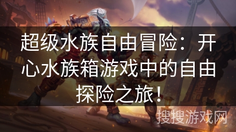 超级水族自由冒险：开心水族箱游戏中的自由探险之旅！