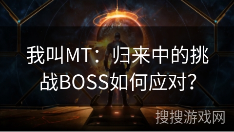 我叫MT:归来中的挑战BOSS如何应对? 我叫MT:归来中的挑战BOSS如何应对?