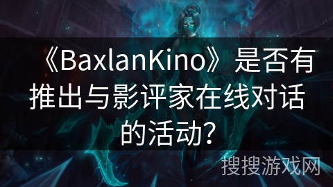《BaxlanKino》是否有推出与影评家在线对话的活动？