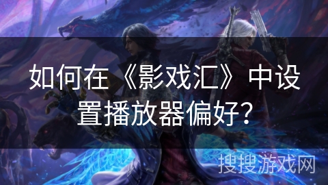 如何在《影戏汇》中设置播放器偏好? 如何在《影戏汇》中设置播放器偏好?