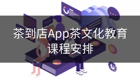 茶到店App茶文化教育课程安排 茶到店App茶文化教育课程安排