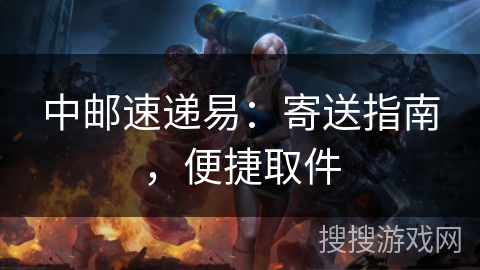 中邮速递易:寄送指南,便捷取件 中邮速递易:寄送指南,便捷取件