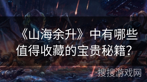 《山海余升》中有哪些值得收藏的宝贵秘籍？