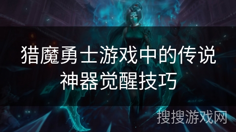 猎魔勇士游戏中的传说神器觉醒技巧