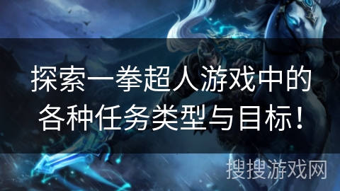 探索一拳超人游戏中的各种任务类型与目标！