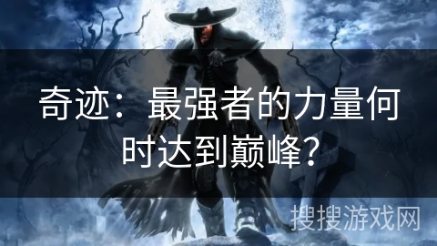 奇迹：最强者的力量何时达到巅峰？