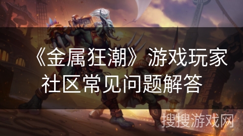 《金属狂潮》游戏玩家社区常见问题解答 《金属狂潮》游戏玩家社区常见问题解答