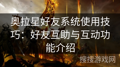 奥拉星好友系统使用技巧：好友互助与互动功能介绍