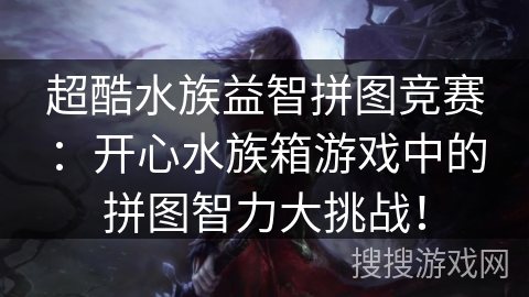 超酷水族益智拼图竞赛:开心水族箱游戏中的拼图智力大挑战! 超酷水族益智拼图竞赛:开心水族箱游戏中的拼图智力大挑战!