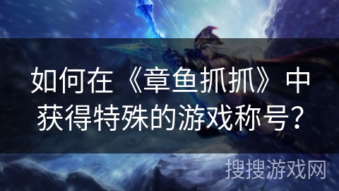 如何在《章鱼抓抓》中获得特殊的游戏称号? 如何在《章鱼抓抓》中获得特殊的游戏称号?