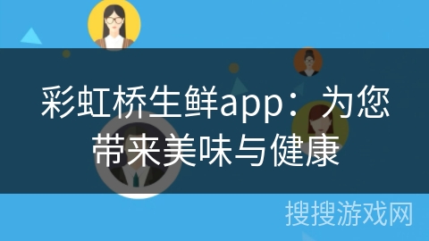 彩虹桥生鲜app:为您带来美味与健康 彩虹桥生鲜app:为您带来美味与健康