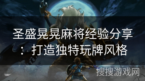 圣盛晃晃麻将经验分享：打造独特玩牌风格