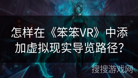 怎样在《笨笨VR》中添加虚拟现实导览路径? 怎样在《笨笨VR》中添加虚拟现实导览路径?