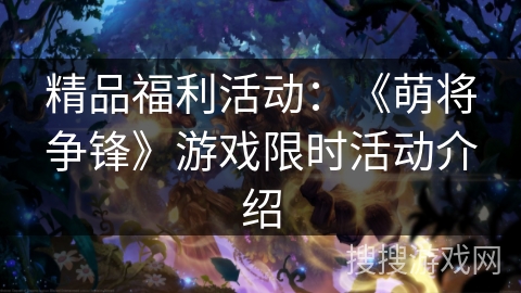 精品福利活动：《萌将争锋》游戏限时活动介绍