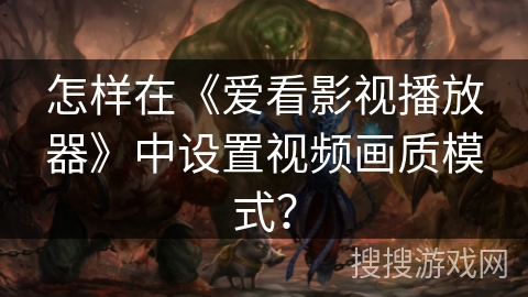 怎样在《爱看影视播放器》中设置视频画质模式？