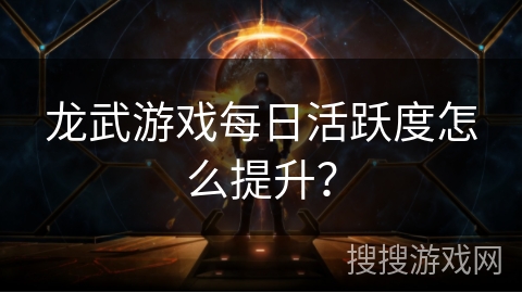 龙武游戏每日活跃度怎么提升？