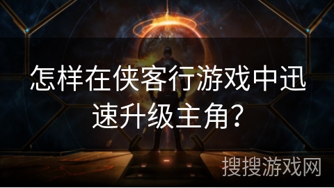 怎样在侠客行游戏中迅速升级主角？
