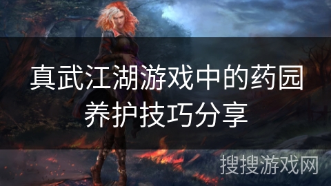 真武江湖游戏中的药园养护技巧分享