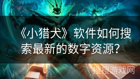 《小猎犬》软件如何搜索最新的数字资源？