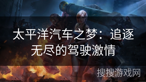 太平洋汽车之梦:追逐无尽的驾驶激情 太平洋汽车之梦:追逐无尽的驾驶激情