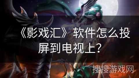 《影戏汇》软件怎么投屏到电视上? 《影戏汇》软件怎么投屏到电视上?