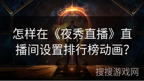 怎样在《夜秀直播》直播间设置排行榜动画？
