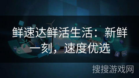 鲜速达鲜活生活:新鲜一刻,速度优选 鲜速达鲜活生活:新鲜一刻,速度优选