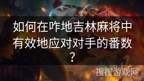 如何在咋地吉林麻将中有效地应对对手的番数? 如何在咋地吉林麻将中有效地应对对手的番数?